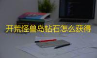 开荒怪兽岛钻石怎么获得